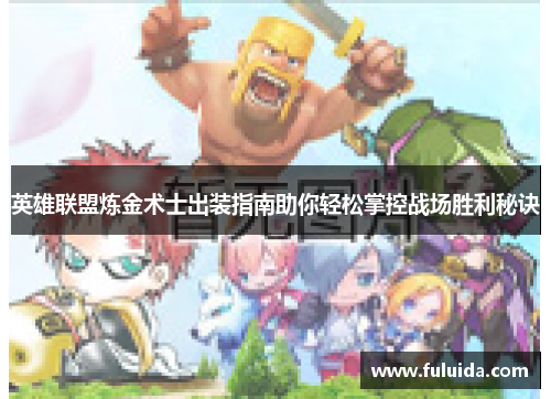 英雄联盟炼金术士出装指南助你轻松掌控战场胜利秘诀
